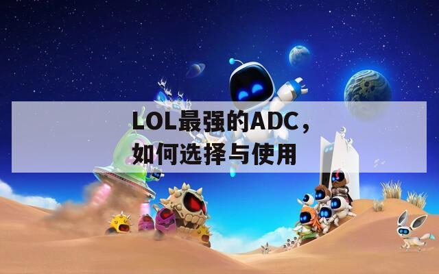 LOL最强的ADC，如何选择与使用