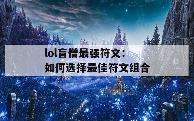 lol盲僧最强符文：如何选择最佳符文组合