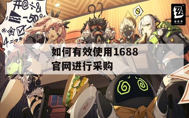 如何有效使用1688官网进行采购