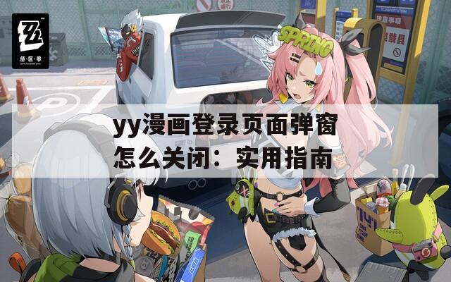 yy漫画登录页面弹窗怎么关闭：实用指南