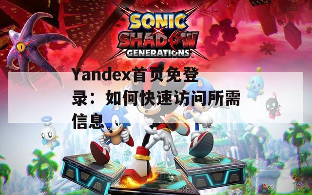 Yandex首页免登录：如何快速访问所需信息