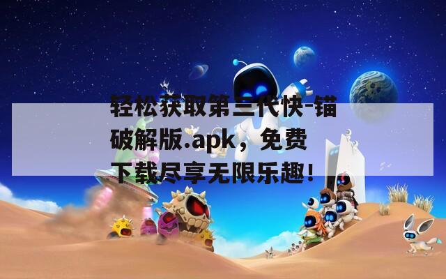 轻松获取第三代快-锚破解版.apk，免费下载尽享无限乐趣！