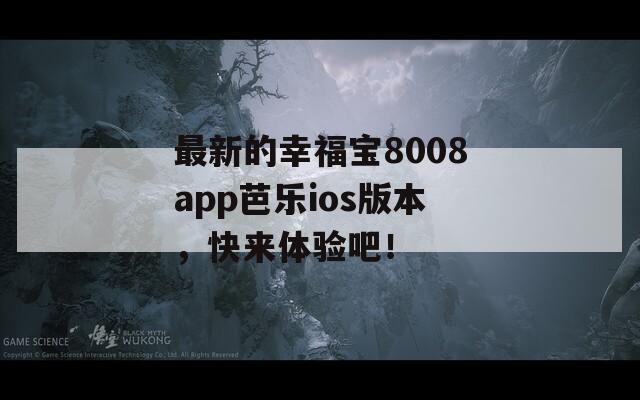 最新的幸福宝8008app芭乐ios版本，快来体验吧！