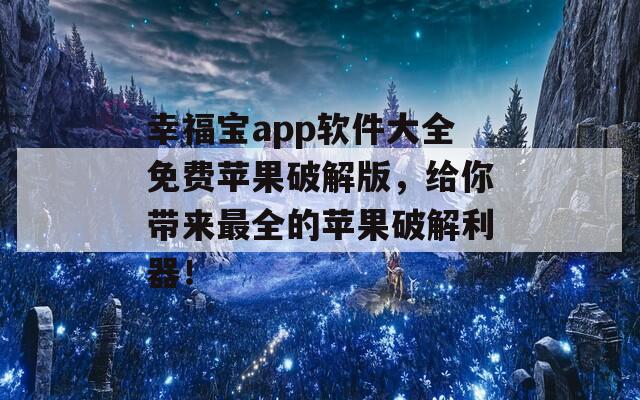 幸福宝app软件大全免费苹果破解版，给你带来最全的苹果破解利器！