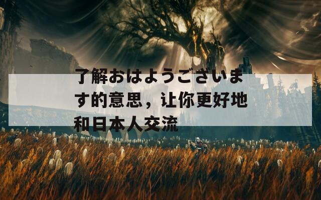 了解おはようございます的意思，让你更好地和日本人交流