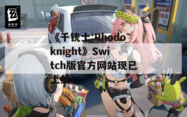 《千铳士:Rhodoknight》Switch版官方网站现已上线！