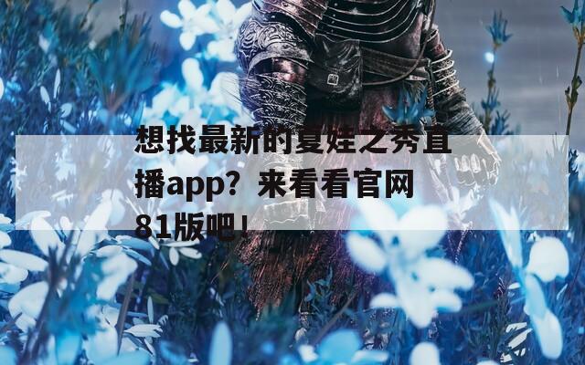 想找最新的夏娃之秀直播app？来看看官网81版吧！