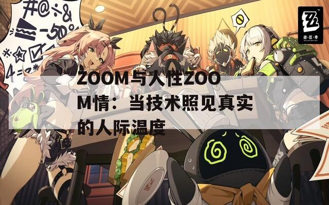 ZOOM与人性ZOOM情：当技术照见真实的人际温度