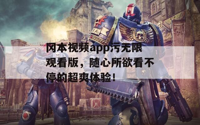 冈本视频app污无限观看版，随心所欲看不停的超爽体验！