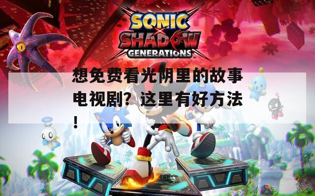 想免费看光阴里的故事电视剧？这里有好方法！