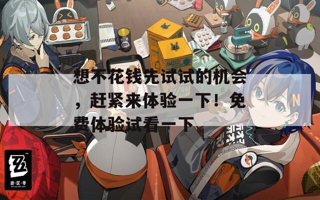 想不花钱先试试的机会，赶紧来体验一下！免费体验试看一下