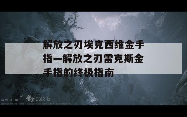 解放之刃埃克西维金手指—解放之刃雷克斯金手指的终极指南