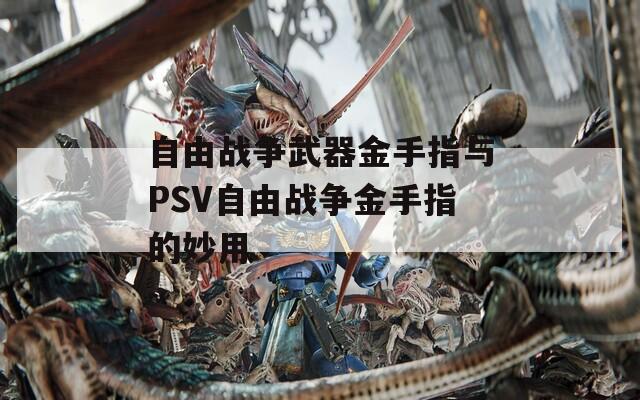 自由战争武器金手指与PSV自由战争金手指的妙用