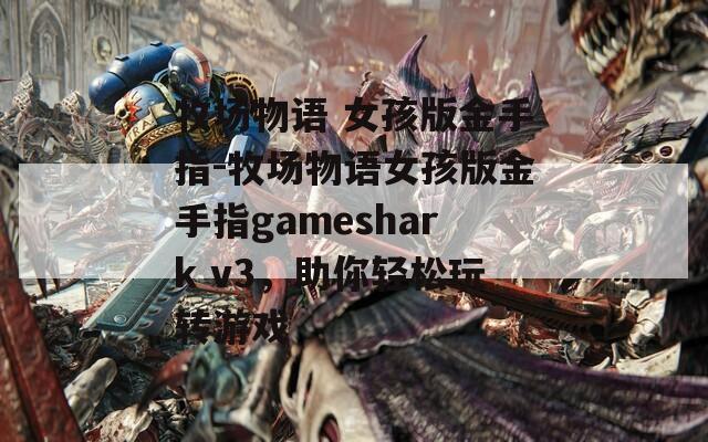 牧场物语 女孩版金手指-牧场物语女孩版金手指gameshark v3，助你轻松玩转游戏