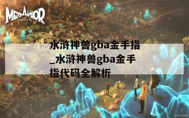 水浒神兽gba金手指_水浒神兽gba金手指代码全解析