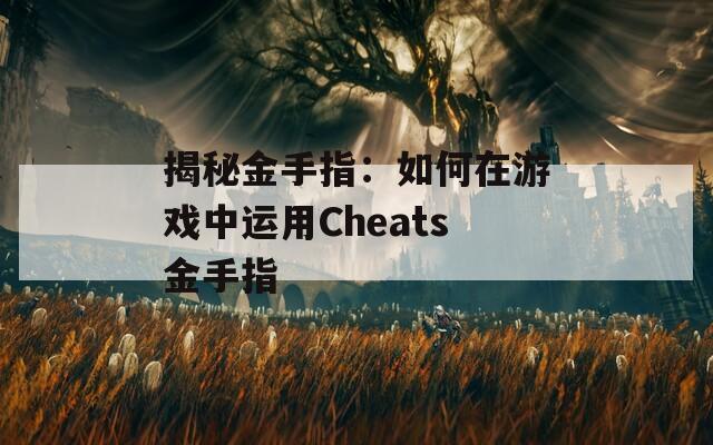 揭秘金手指：如何在游戏中运用Cheats金手指