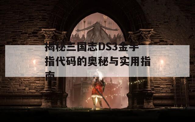 揭秘三国志DS3金手指代码的奥秘与实用指南