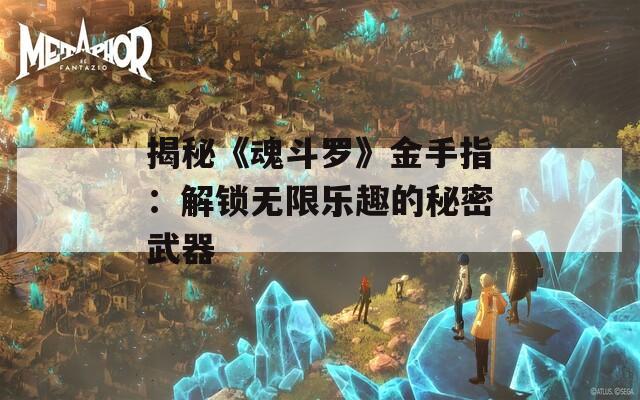 揭秘《魂斗罗》金手指：解锁无限乐趣的秘密武器