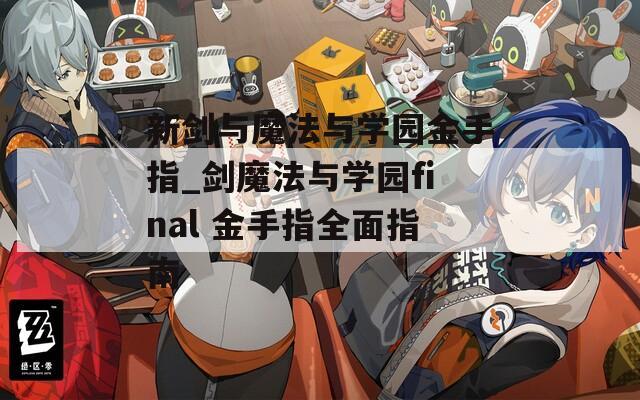 新剑与魔法与学园金手指_剑魔法与学园final 金手指全面指南