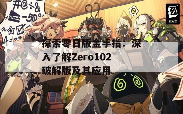 探索零日版金手指：深入了解Zero102破解版及其应用