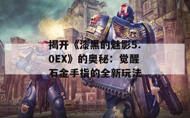 揭开《漆黑的魅影5.0EX》的奥秘：觉醒石金手指的全新玩法