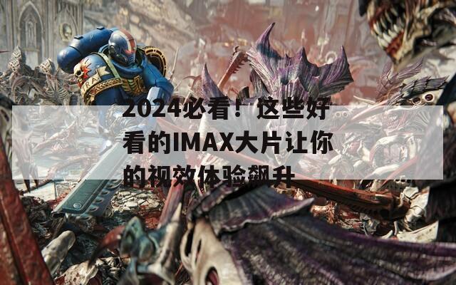 2024必看！这些好看的IMAX大片让你的视效体验飙升