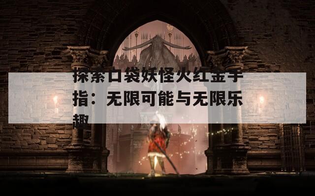 探索口袋妖怪火红金手指：无限可能与无限乐趣