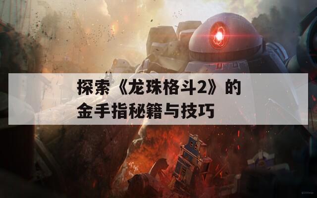 探索《龙珠格斗2》的金手指秘籍与技巧