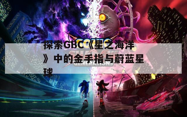 探索GBC《星之海洋》中的金手指与蔚蓝星球