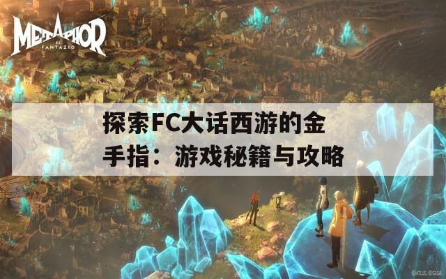 探索FC大话西游的金手指：游戏秘籍与攻略