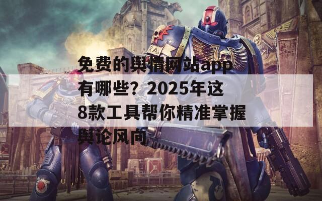 免费的舆情网站app有哪些？2025年这8款工具帮你精准掌握舆论风向