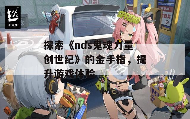 探索《nds鬼魂力量创世纪》的金手指，提升游戏体验