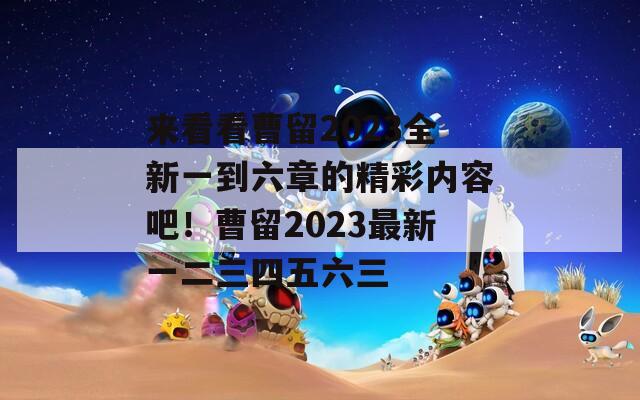 来看看曹留2023全新一到六章的精彩内容吧！曹留2023最新一二三四五六三