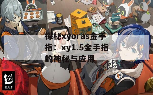 探秘xyoras金手指：xy1.5金手指的神秘与应用