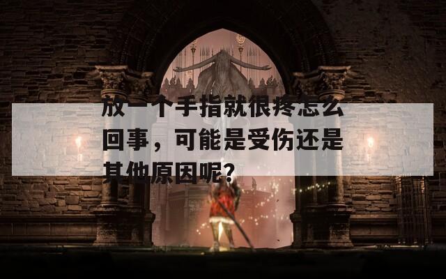 放一个手指就很疼怎么回事，可能是受伤还是其他原因呢？