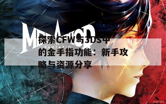 探索CFW与3DS中的金手指功能：新手攻略与资源分享