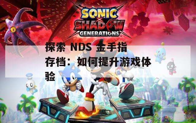 探索 NDS 金手指存档：如何提升游戏体验