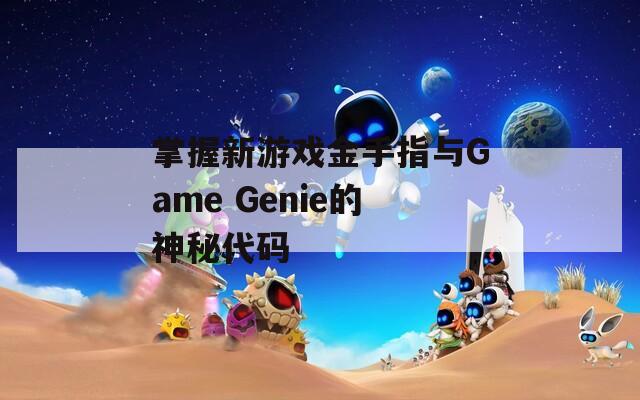 掌握新游戏金手指与Game Genie的神秘代码