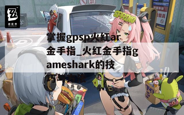 掌握gpsp火红ar金手指_火红金手指gameshark的技巧与方法