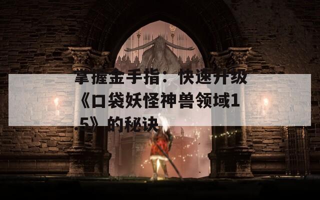 掌握金手指：快速升级《口袋妖怪神兽领域1.5》的秘诀