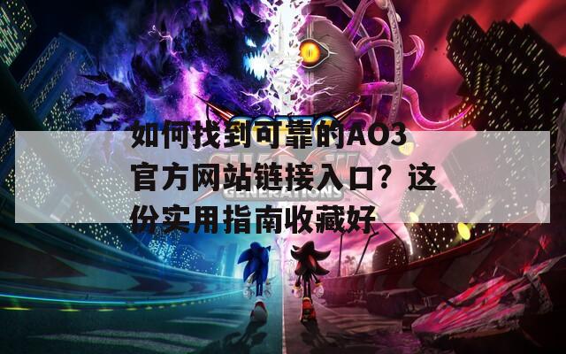 如何找到可靠的AO3官方网站链接入口？这份实用指南收藏好