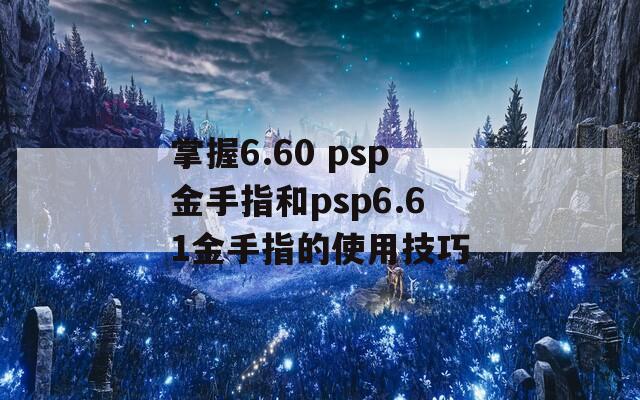 掌握6.60 psp金手指和psp6.61金手指的使用技巧