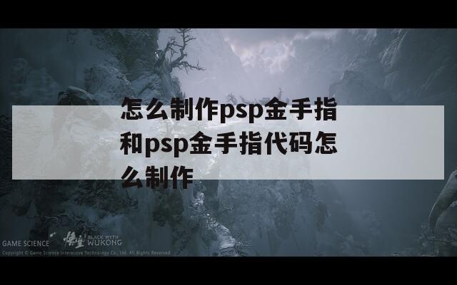 怎么制作psp金手指和psp金手指代码怎么制作