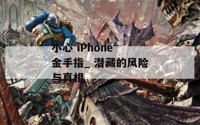 小心 iPhone 金手指_ 潜藏的风险与真相