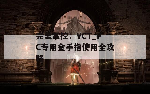 完美掌控：VCT_FC专用金手指使用全攻略