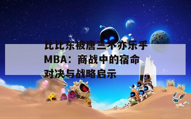 比比东被唐三不亦乐乎MBA：商战中的宿命对决与战略启示