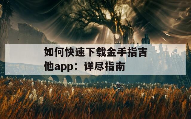 如何快速下载金手指吉他app：详尽指南