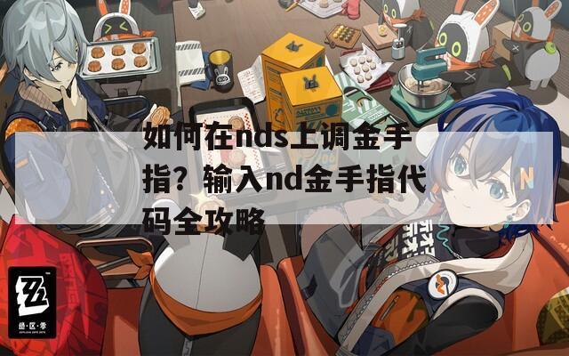 如何在nds上调金手指？输入nd金手指代码全攻略