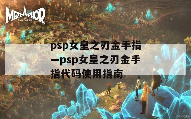 psp女皇之刃金手指—psp女皇之刃金手指代码使用指南