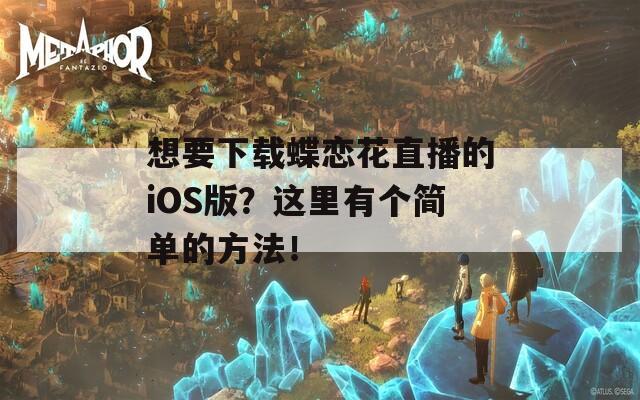 想要下载蝶恋花直播的iOS版？这里有个简单的方法！